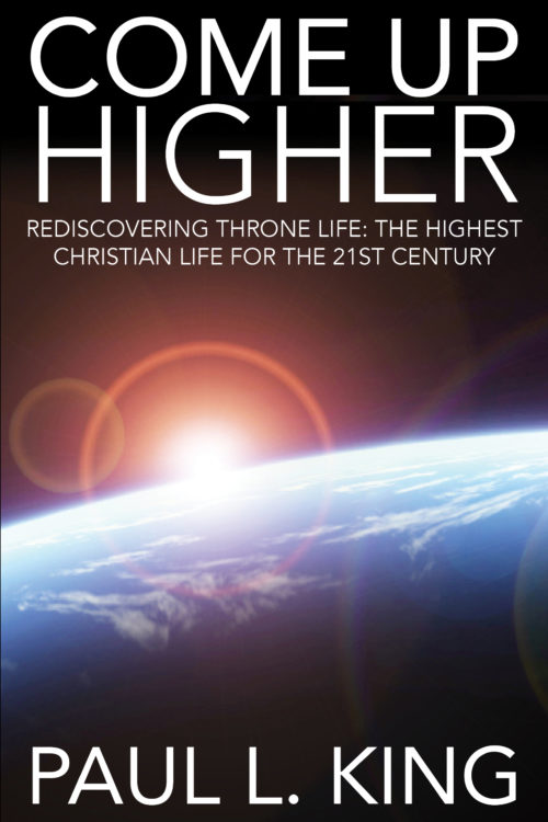 Come Up Higher: Rediscovering Throne Life: The Highest Christian Life for the 21st Century